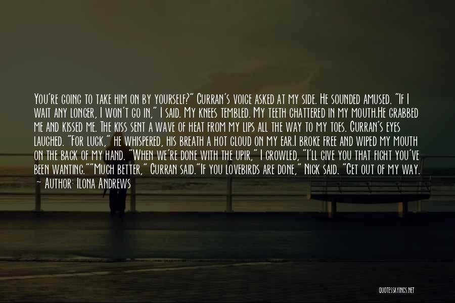 Ilona Andrews Quotes: You're Going To Take Him On By Yourself? Curran's Voice Asked At My Side. He Sounded Amused. If I Wait