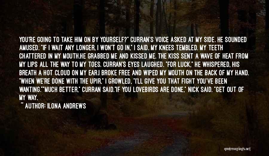 Ilona Andrews Quotes: You're Going To Take Him On By Yourself? Curran's Voice Asked At My Side. He Sounded Amused. If I Wait