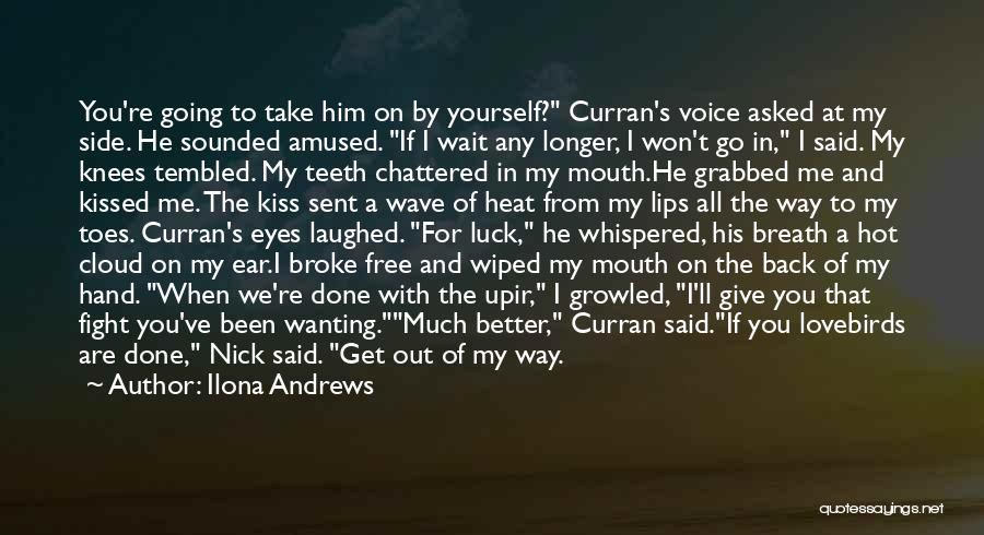 Ilona Andrews Quotes: You're Going To Take Him On By Yourself? Curran's Voice Asked At My Side. He Sounded Amused. If I Wait