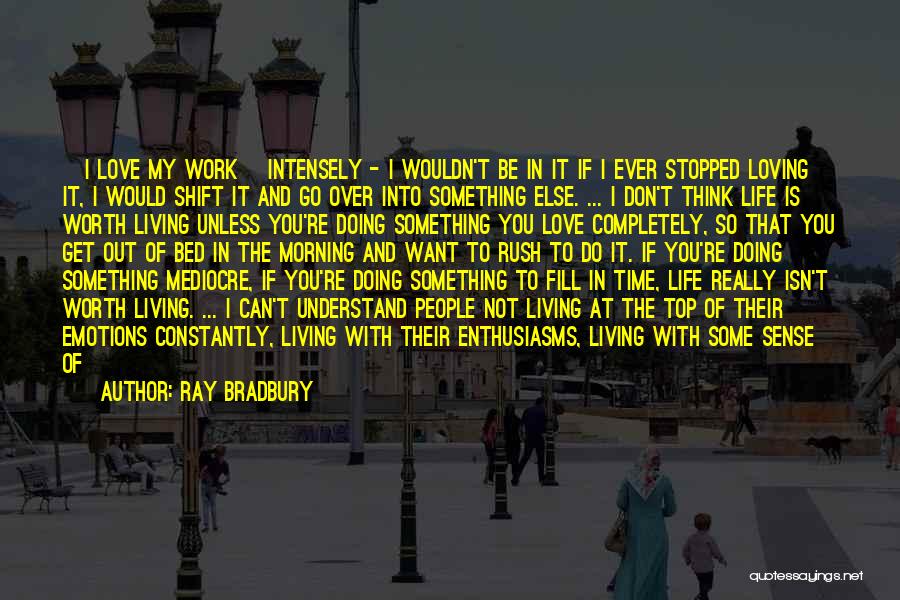 Ray Bradbury Quotes: [i Love My Work] Intensely - I Wouldn't Be In It If I Ever Stopped Loving It, I Would Shift