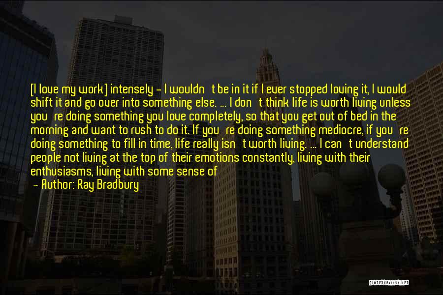 Ray Bradbury Quotes: [i Love My Work] Intensely - I Wouldn't Be In It If I Ever Stopped Loving It, I Would Shift