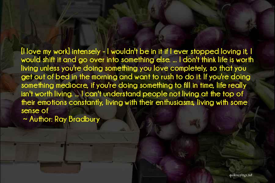Ray Bradbury Quotes: [i Love My Work] Intensely - I Wouldn't Be In It If I Ever Stopped Loving It, I Would Shift