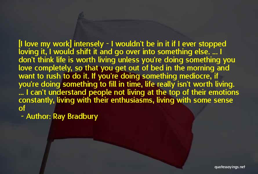 Ray Bradbury Quotes: [i Love My Work] Intensely - I Wouldn't Be In It If I Ever Stopped Loving It, I Would Shift