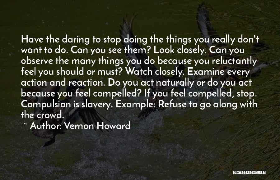 Vernon Howard Quotes: Have The Daring To Stop Doing The Things You Really Don't Want To Do. Can You See Them? Look Closely.