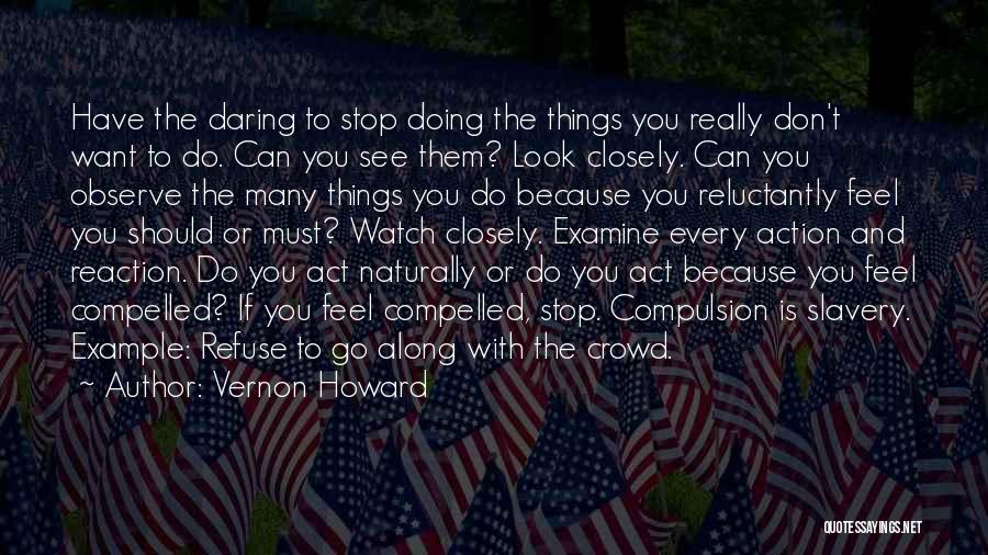 Vernon Howard Quotes: Have The Daring To Stop Doing The Things You Really Don't Want To Do. Can You See Them? Look Closely.