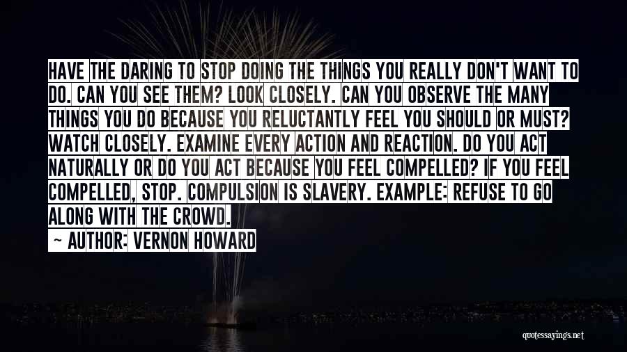 Vernon Howard Quotes: Have The Daring To Stop Doing The Things You Really Don't Want To Do. Can You See Them? Look Closely.