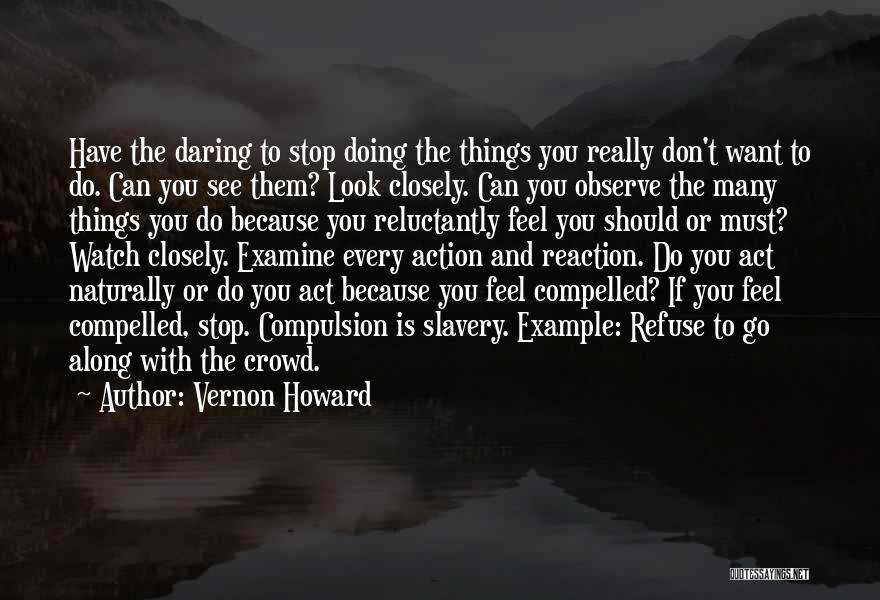 Vernon Howard Quotes: Have The Daring To Stop Doing The Things You Really Don't Want To Do. Can You See Them? Look Closely.