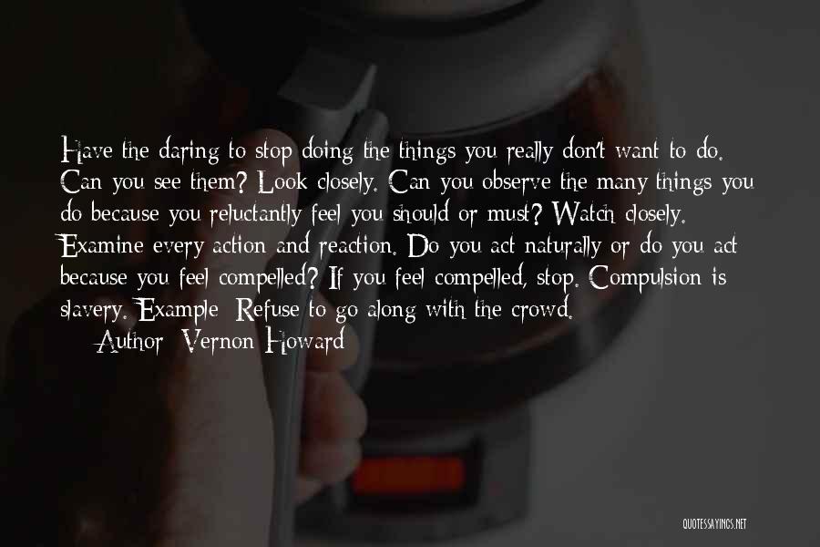 Vernon Howard Quotes: Have The Daring To Stop Doing The Things You Really Don't Want To Do. Can You See Them? Look Closely.