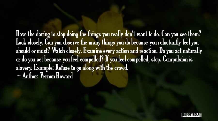 Vernon Howard Quotes: Have The Daring To Stop Doing The Things You Really Don't Want To Do. Can You See Them? Look Closely.