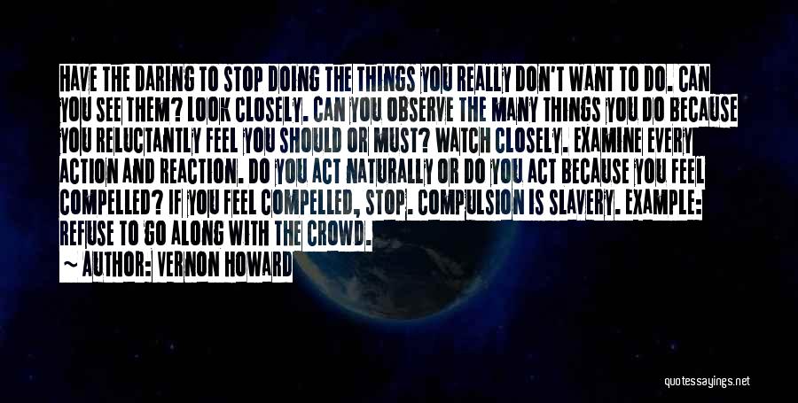 Vernon Howard Quotes: Have The Daring To Stop Doing The Things You Really Don't Want To Do. Can You See Them? Look Closely.