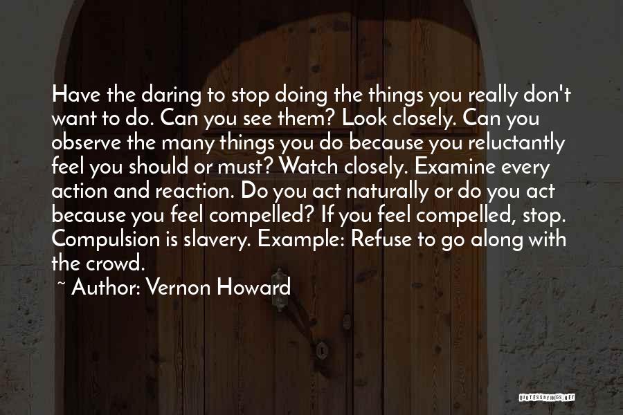 Vernon Howard Quotes: Have The Daring To Stop Doing The Things You Really Don't Want To Do. Can You See Them? Look Closely.