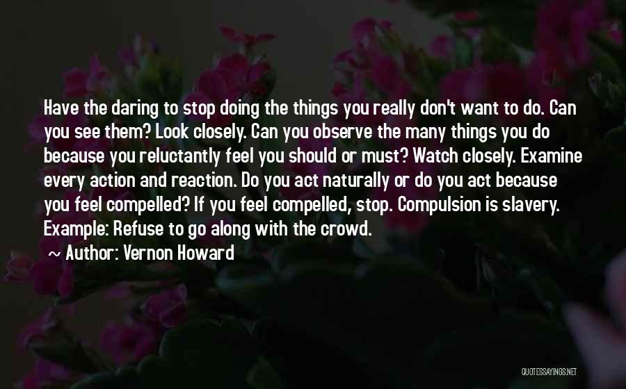 Vernon Howard Quotes: Have The Daring To Stop Doing The Things You Really Don't Want To Do. Can You See Them? Look Closely.