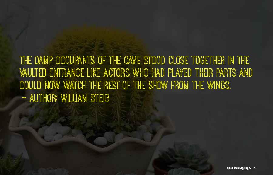 William Steig Quotes: The Damp Occupants Of The Cave Stood Close Together In The Vaulted Entrance Like Actors Who Had Played Their Parts