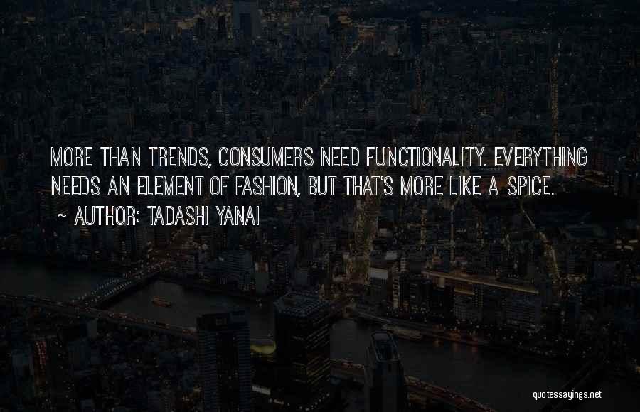 Tadashi Yanai Quotes: More Than Trends, Consumers Need Functionality. Everything Needs An Element Of Fashion, But That's More Like A Spice.