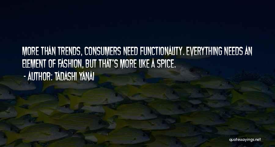 Tadashi Yanai Quotes: More Than Trends, Consumers Need Functionality. Everything Needs An Element Of Fashion, But That's More Like A Spice.