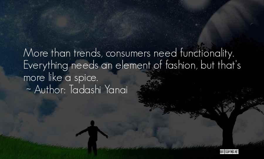 Tadashi Yanai Quotes: More Than Trends, Consumers Need Functionality. Everything Needs An Element Of Fashion, But That's More Like A Spice.