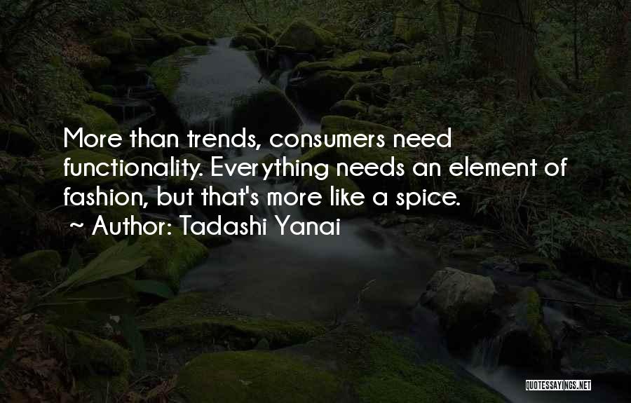 Tadashi Yanai Quotes: More Than Trends, Consumers Need Functionality. Everything Needs An Element Of Fashion, But That's More Like A Spice.