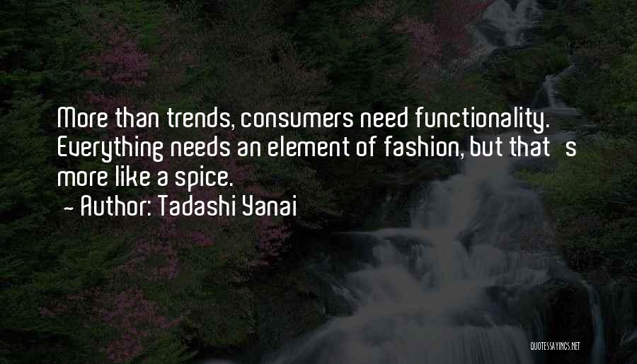 Tadashi Yanai Quotes: More Than Trends, Consumers Need Functionality. Everything Needs An Element Of Fashion, But That's More Like A Spice.