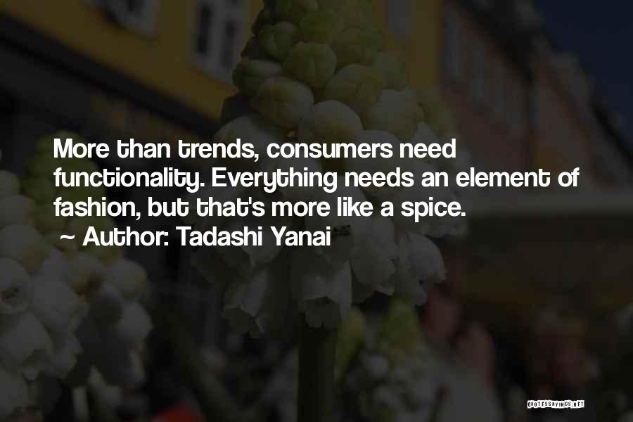 Tadashi Yanai Quotes: More Than Trends, Consumers Need Functionality. Everything Needs An Element Of Fashion, But That's More Like A Spice.