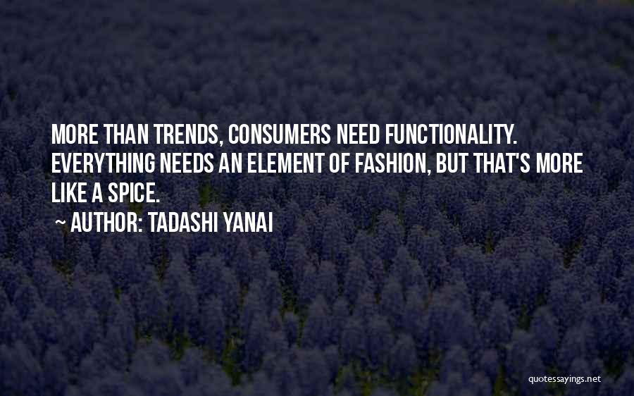 Tadashi Yanai Quotes: More Than Trends, Consumers Need Functionality. Everything Needs An Element Of Fashion, But That's More Like A Spice.