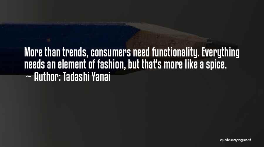 Tadashi Yanai Quotes: More Than Trends, Consumers Need Functionality. Everything Needs An Element Of Fashion, But That's More Like A Spice.