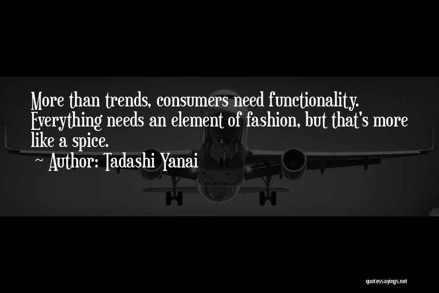 Tadashi Yanai Quotes: More Than Trends, Consumers Need Functionality. Everything Needs An Element Of Fashion, But That's More Like A Spice.