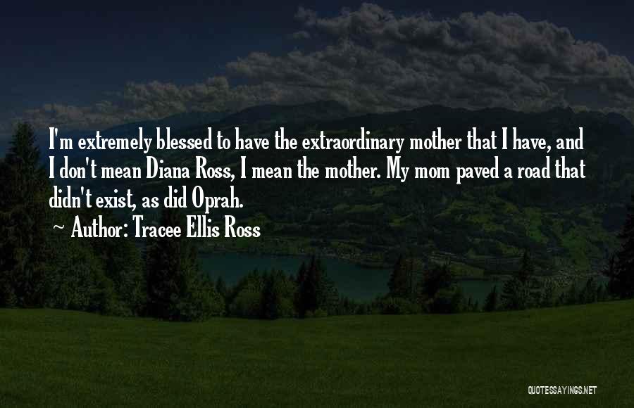 Tracee Ellis Ross Quotes: I'm Extremely Blessed To Have The Extraordinary Mother That I Have, And I Don't Mean Diana Ross, I Mean The