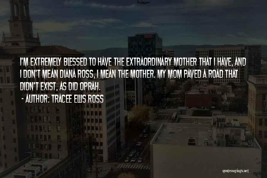 Tracee Ellis Ross Quotes: I'm Extremely Blessed To Have The Extraordinary Mother That I Have, And I Don't Mean Diana Ross, I Mean The