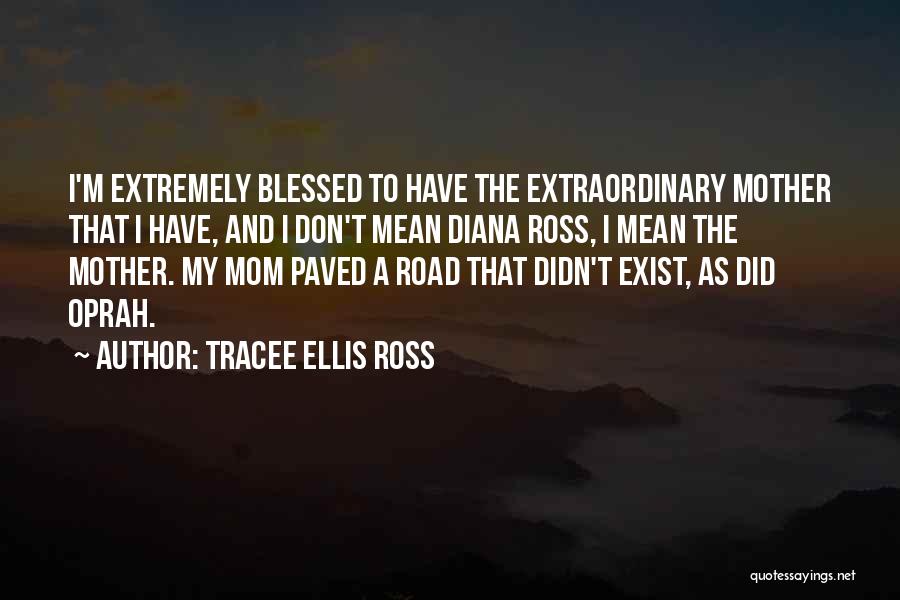 Tracee Ellis Ross Quotes: I'm Extremely Blessed To Have The Extraordinary Mother That I Have, And I Don't Mean Diana Ross, I Mean The