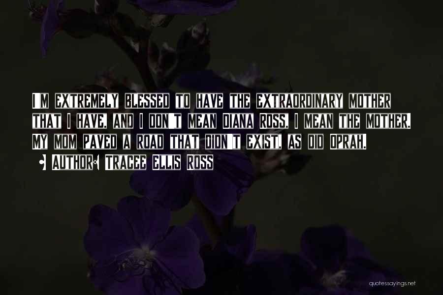 Tracee Ellis Ross Quotes: I'm Extremely Blessed To Have The Extraordinary Mother That I Have, And I Don't Mean Diana Ross, I Mean The
