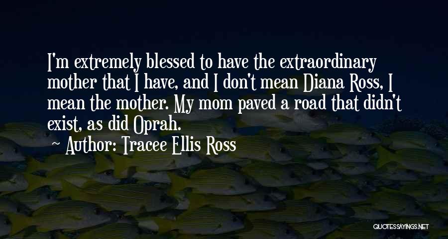 Tracee Ellis Ross Quotes: I'm Extremely Blessed To Have The Extraordinary Mother That I Have, And I Don't Mean Diana Ross, I Mean The