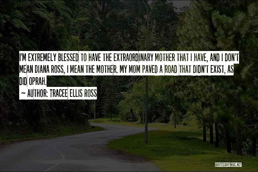 Tracee Ellis Ross Quotes: I'm Extremely Blessed To Have The Extraordinary Mother That I Have, And I Don't Mean Diana Ross, I Mean The