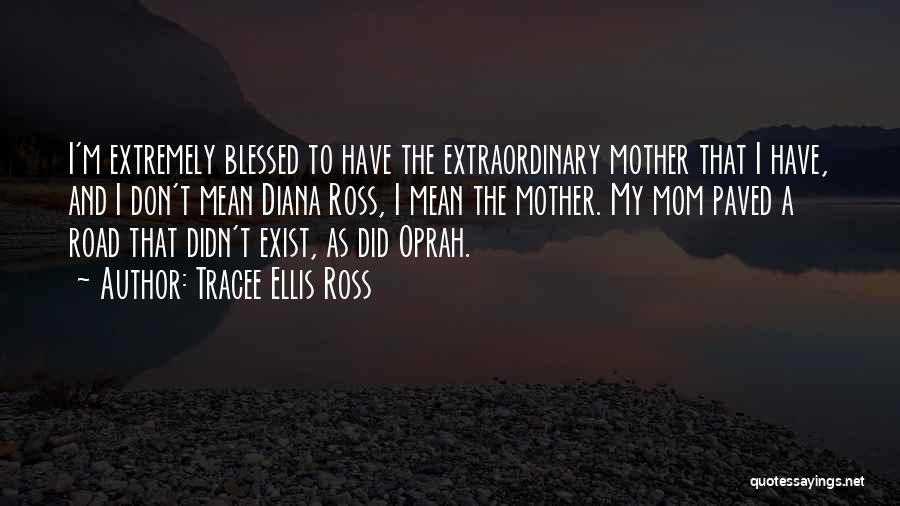 Tracee Ellis Ross Quotes: I'm Extremely Blessed To Have The Extraordinary Mother That I Have, And I Don't Mean Diana Ross, I Mean The