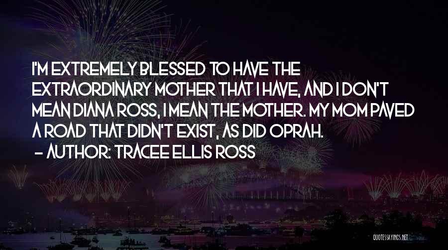 Tracee Ellis Ross Quotes: I'm Extremely Blessed To Have The Extraordinary Mother That I Have, And I Don't Mean Diana Ross, I Mean The