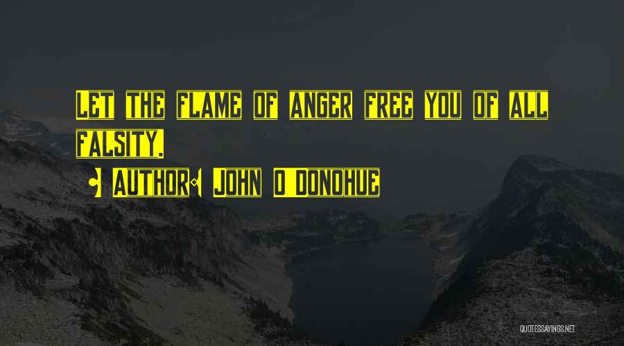 John O'Donohue Quotes: Let The Flame Of Anger Free You Of All Falsity.