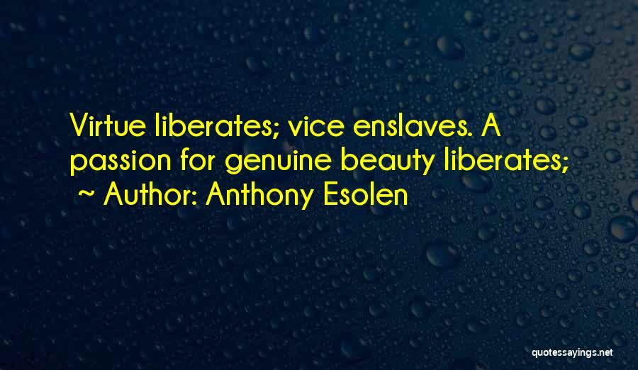 Anthony Esolen Quotes: Virtue Liberates; Vice Enslaves. A Passion For Genuine Beauty Liberates;