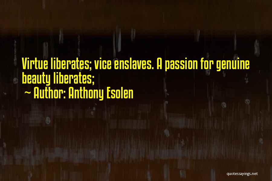 Anthony Esolen Quotes: Virtue Liberates; Vice Enslaves. A Passion For Genuine Beauty Liberates;
