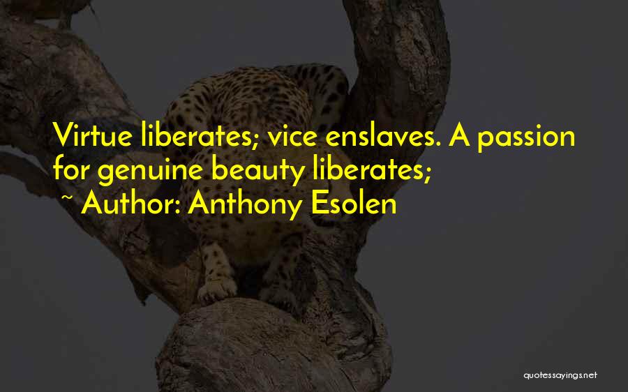 Anthony Esolen Quotes: Virtue Liberates; Vice Enslaves. A Passion For Genuine Beauty Liberates;