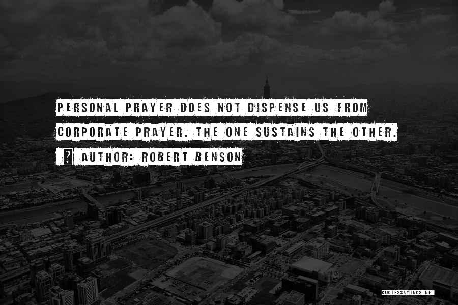 Robert Benson Quotes: Personal Prayer Does Not Dispense Us From Corporate Prayer. The One Sustains The Other.