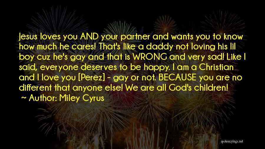 Miley Cyrus Quotes: Jesus Loves You And Your Partner And Wants You To Know How Much He Cares! That's Like A Daddy Not