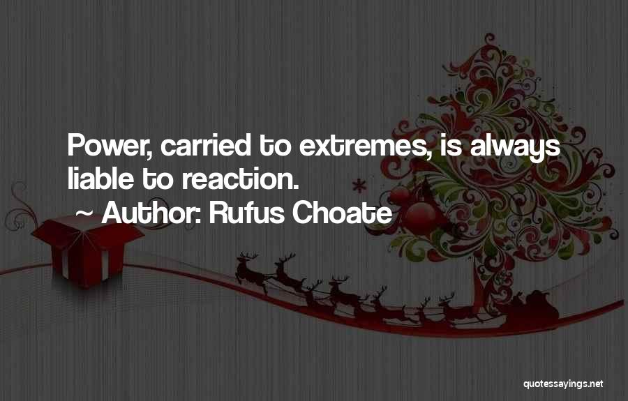 Rufus Choate Quotes: Power, Carried To Extremes, Is Always Liable To Reaction.