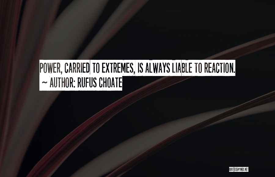 Rufus Choate Quotes: Power, Carried To Extremes, Is Always Liable To Reaction.