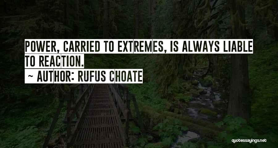 Rufus Choate Quotes: Power, Carried To Extremes, Is Always Liable To Reaction.