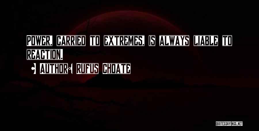 Rufus Choate Quotes: Power, Carried To Extremes, Is Always Liable To Reaction.
