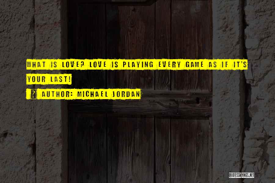 Michael Jordan Quotes: What Is Love? Love Is Playing Every Game As If It's Your Last!