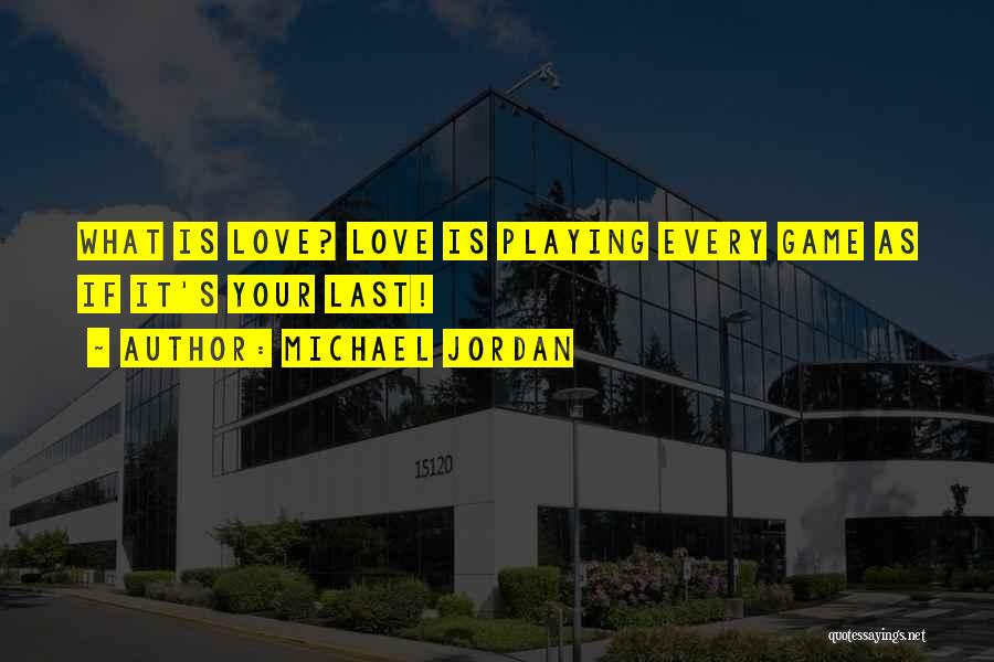 Michael Jordan Quotes: What Is Love? Love Is Playing Every Game As If It's Your Last!