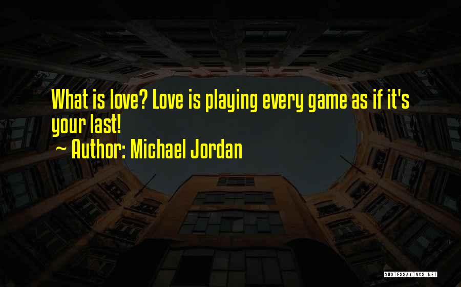 Michael Jordan Quotes: What Is Love? Love Is Playing Every Game As If It's Your Last!