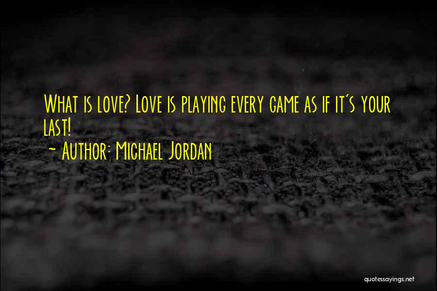 Michael Jordan Quotes: What Is Love? Love Is Playing Every Game As If It's Your Last!