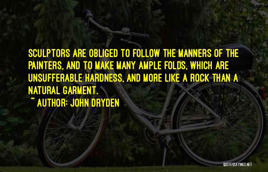 John Dryden Quotes: Sculptors Are Obliged To Follow The Manners Of The Painters, And To Make Many Ample Folds, Which Are Unsufferable Hardness,