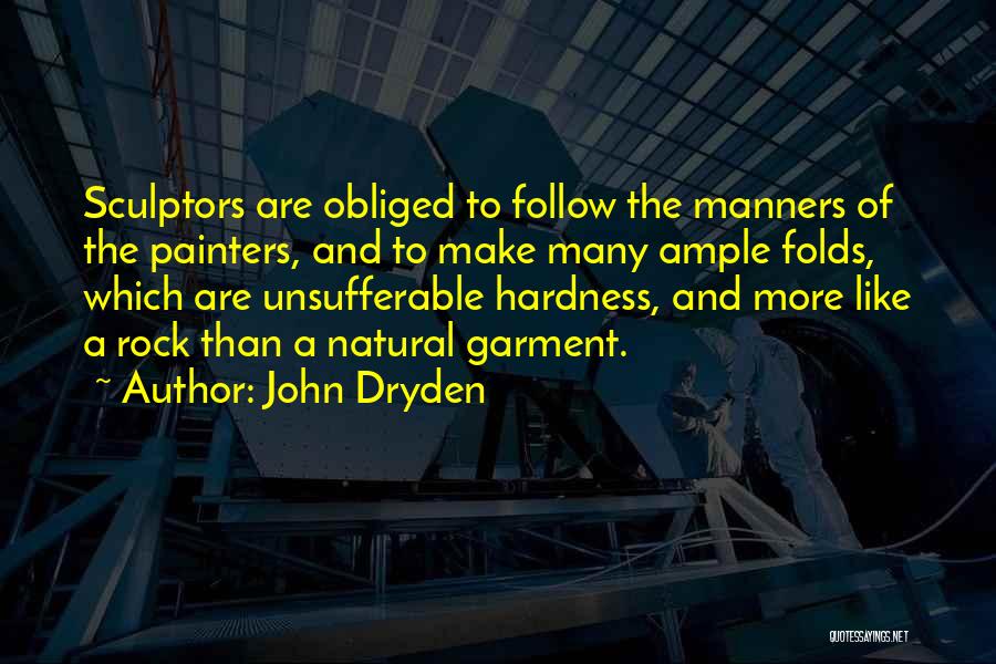 John Dryden Quotes: Sculptors Are Obliged To Follow The Manners Of The Painters, And To Make Many Ample Folds, Which Are Unsufferable Hardness,